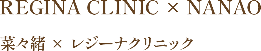 REGINA CLINIC × NANAO 菜々緒 × レジーナクリニック